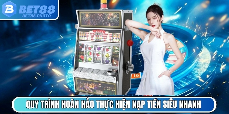 Quy trình hoàn hảo thực hiện nạp tiền siêu nhanh