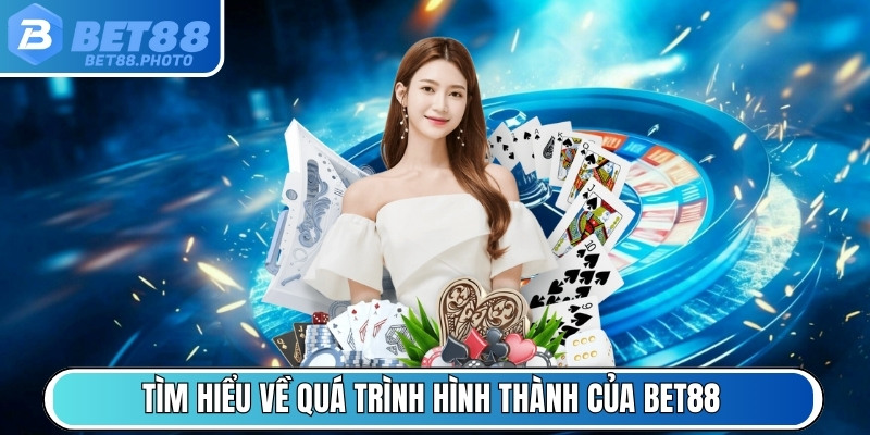 Tìm hiểu về quá trình hình thành của BET88
